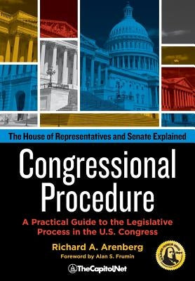 Congressional Procedure: A Practical Guide to the Legislative Process in the U.S. Congress: The House of Representatives and Senate Explained by Arenberg, Richard A.