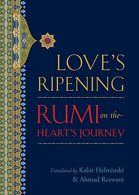 Love's Ripening: Rumi on the Heart's Journey by Rumi, Mevlana Jalaluddin