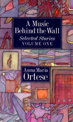 A Music Behind the Wall: Selected Stories Volume One by Ortese, Anna Maria