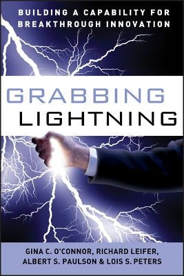 Grabbing Lightning: Building a Capability for Breakthrough Innovation by O'Connor, G. C.