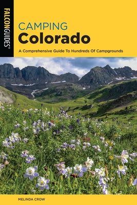 Camping Colorado: A Comprehensive Guide to Hundreds of Campgrounds Paperback Falcon Press Publishing