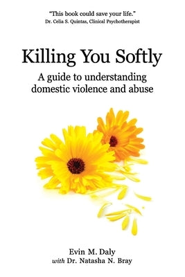 Killing You Softly: A guide to understanding domestic violence and abuse by Bray, Natasha N.