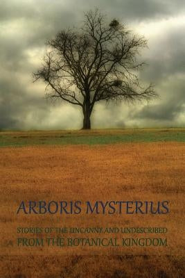 Arboris Mysterius: Stories of the Uncanny and Undescribed from the Botanical Kingdom Paperback Coachwhip Publications