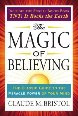 The Magic of Believing: The Classic Guide to the Miracle Power of Your Mind by Bristol, Claude