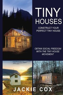 Tiny Houses - Construct Your Perfect Tiny House: Obtain Social Freedom With The Tiny House Movement (The Social Freedom Enlightenment Project by Cox, Jackie