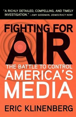 Fighting for Air: The Battle to Control America's Media by Klinenberg, Eric