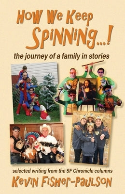 How We Keep Spinning...!: the journey of a family in stories: selected writing from the SF Chronicle column by Fisher-Paulson, Kevin Thaddeus