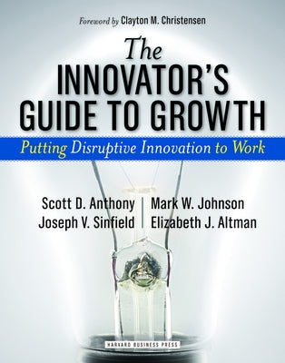 The Innovator's Guide to Growth: Putting Disruptive Innovation to Work by Anthony, Scott D.