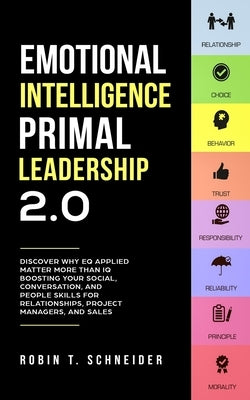 Emotional Intelligence Primal Leadership 2.0: Discover Why EQ Applied Matter More Than IQ Boosting Your Social, Conversation, and People Skills for Re by Schneider, Robin T.