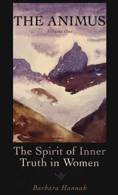 The Animus: The Spirit of Inner Truth in Women, Volume 1 by Hannah, Barbara