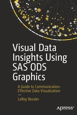 Visual Data Insights Using SAS Ods Graphics: A Guide to Communication-Effective Data Visualization by Bessler, Leroy