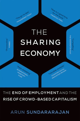 The Sharing Economy: The End of Employment and the Rise of Crowd-Based Capitalism by Sundararajan, Arun