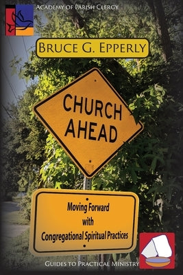 Church Ahead: Moving Forward with Congregational Spiritual Practices by Epperly, Bruce G.