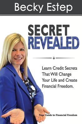 Secret Revealed: Learn Credit Secrets That Will Change Your Life and Create Financial Freedom by Estep, Becky