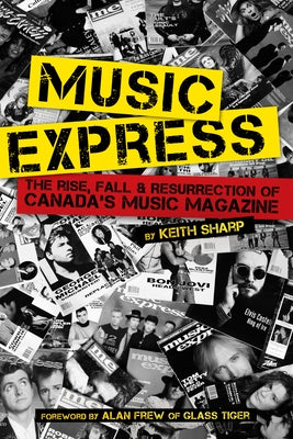 Music Express: The Rise, Fall & Resurrection of Canada's Music Magazine by Sharp, Keith
