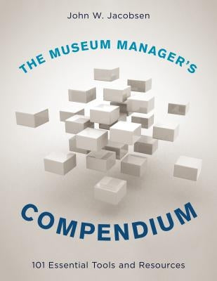 The Museum Manager's Compendium: 101 Essential Tools and Resources by Jacobsen, John W.