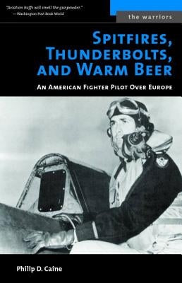 Spitfires, Thunderbolts, and Warm Beer: An American Fighter Pilot Over Europe by Caine, Philip D.