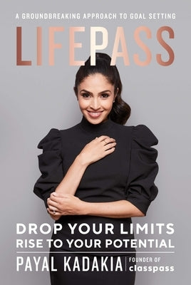Lifepass: Drop Your Limits, Rise to Your Potential - A Groundbreaking Approach to Goal Setting by Kadakia, Payal