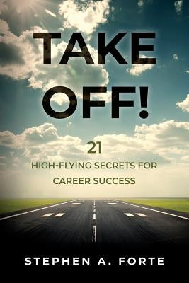 Take Off!: 21 High-Flying Secrets for Career Success by Forte, Stephen A.