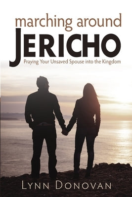 Marching Around Jericho: Praying Your Unsaved Spouse into the Kingdom by Donovan, Lynn