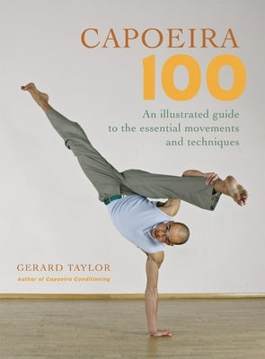 Capoeira 100: An Illustrated Guide to the Essential Movements and Techniques by Taylor, Gerard