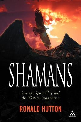 Shamans: Siberian Spirituality and the Western Imagination by Hutton, Ronald