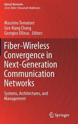 Fiber-Wireless Convergence in Next-Generation Communication Networks: Systems, Architectures, and Management by Tornatore, Massimo