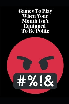 Games To Play When Your Mouth Is Not Equipped To Be Polite: Four Different Sets of Games To Play To Keep Your Mouth Out Of Trouble Paperback Independently Published