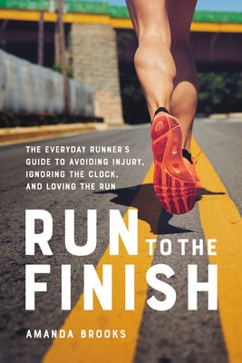 Run to the Finish: The Everyday Runner's Guide to Avoiding Injury, Ignoring the Clock, and Loving the Run Hachette Go