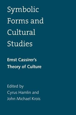 Symbolic Forms and Cultural Studies: Ernst Cassirer's Theory of Culture by Hamlin, Cyrus