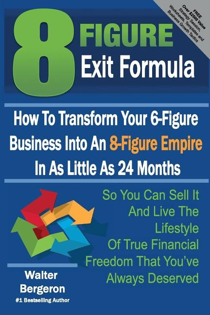 8 Figure Exit Formula: How To Transform Your 6-Figure Business Into An 8-Figure Empire In As Little As 24 Months by Bergeron, Walter