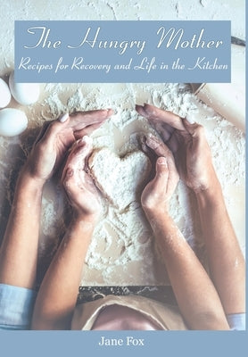 The Hungry Mother: Recipes for Recovery and Life in the Kitchen by Fox, Jane