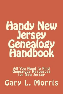 Handy New Jersey Genealogy Handbook: All You Need to Find Genealogy Resources for New Jersey by Morris, Gary L.