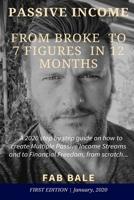 From Broke to 7 Figures in 12 Months: A 2020 step by step guide on how to create Multiple Passive Income Streams and to Financial Freedom, from scratc by Bale, Fab