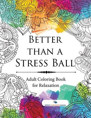 Better than a Stress Ball: Adult Coloring Book for Relaxation by Speedy Publishing