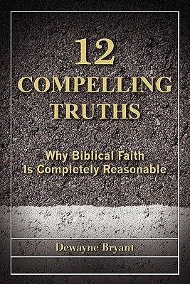 12 Compelling Truths by Bryant, Dewayne