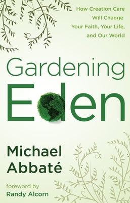 Gardening Eden: How Creation Care Will Change Your Faith, Your Life, and Our World by Abbate, Michael