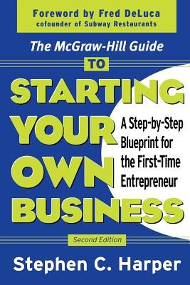 The McGraw-Hill Guide to Starting Your Own Business: A Step-By-Step Blueprint for the First-Time Entrepreneur by Harper, Stephen