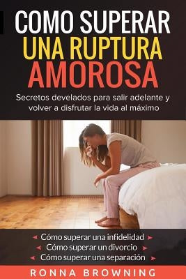 Como Superar Una Ruptura Amorosa. Secretos develados para salir adelante y volver a disfrutar la vida al máximo.: Como superar una infidelidad Como su by Browning, Ronna