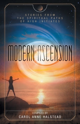 Modern Ascension: Stories From the Spiritual Paths of High Initiates by Halstead, Carol Anne