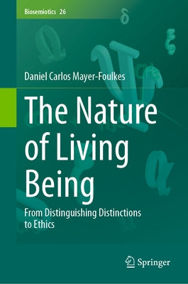 The Nature of Living Being: From Distinguishing Distinctions to Ethics by Mayer-Foulkes, Daniel Carlos