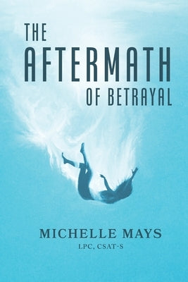 The Aftermath of Betrayal by Csat-S, Michelle Mays Lpc