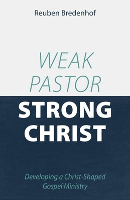 Weak Pastor, Strong Christ: Developing a Christ-Shaped Gospel Ministry Paperback Reformation Heritage Books