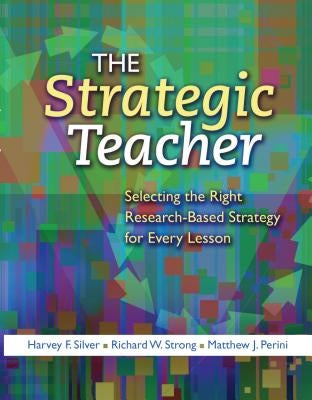 The Strategic Teacher: Selecting the Right Research-Based Strategy for Every Lesson by Silver, Harvey F.