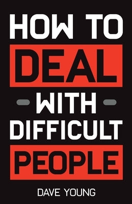 How to Deal With Difficult People: Learn to Get Along With People You Can't Stand, and Bring Out Their Best by Young, Dave