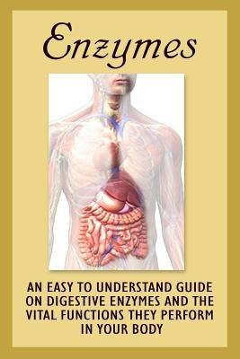 Enzymes: An Easy To Understand Guide On Digestive Enzymes And The Vital Functions They Perform In Your Body by Barnes, Clara