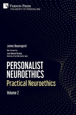 Personalist Neuroethics: Practical Neuroethics. Volume 2 by Beauregard, James