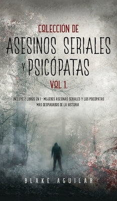 Colección de Asesinos Seriales y Psicópatas Vol 1.: Incluye 2 Libros en 1 - Mujeres Asesinas Seriales y Los Psicópatas más Despiadados de la Historia by Aguilar, Blake