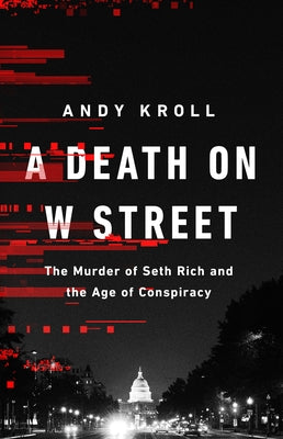 A Death on W Street: The Murder of Seth Rich and the Age of Conspiracy by Kroll, Andy