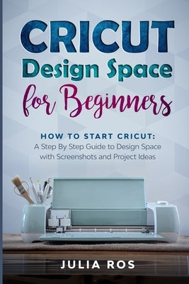 Cricut Dеsign Spacе for Beginners: How to Start Cricut: A Stеp By Stеp Guidе to Design Space with Screenshots and Projec Paperback Independently Published